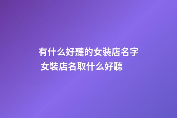 有什么好聽的女裝店名字 女裝店名取什么好聽-第1張-店鋪起名-玄機派
